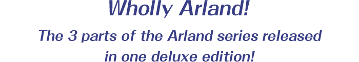 Wholly Arland! The 3 parts of the Arland series released in one deluxe edition!